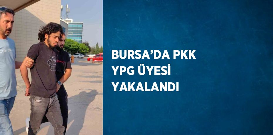 BURSA’DA PKK YPG ÜYESİ YAKALANDI