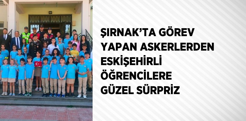 ŞIRNAK’TA GÖREV YAPAN ASKERLERDEN ESKİŞEHİRLİ ÖĞRENCİLERE GÜZEL SÜRPRİZ