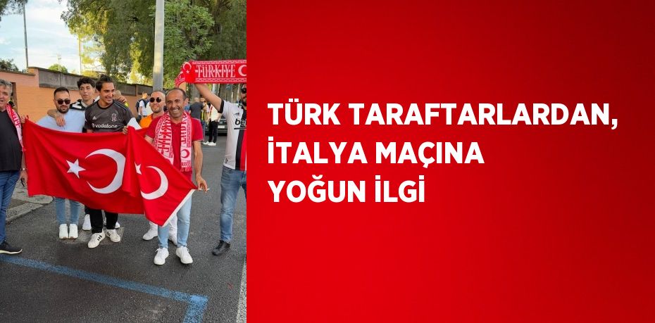 TÜRK TARAFTARLARDAN, İTALYA MAÇINA YOĞUN İLGİ