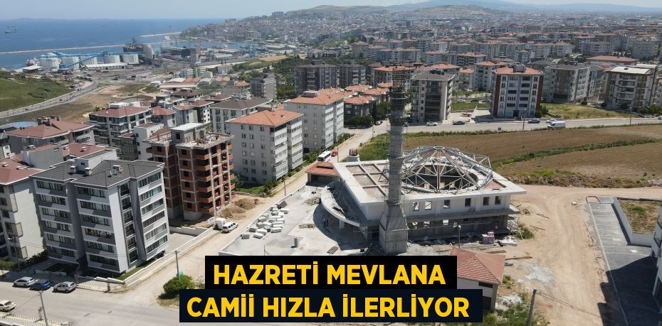 HAZRETİ MEVLANA CAMİİ HIZLA İLERLİYOR