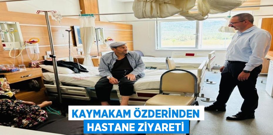 KAYMAKAM ÖZDERİNDEN HASTANE ZİYARETİ