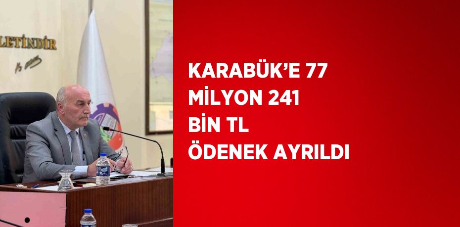 KARABÜK’E 77 MİLYON 241 BİN TL ÖDENEK AYRILDI