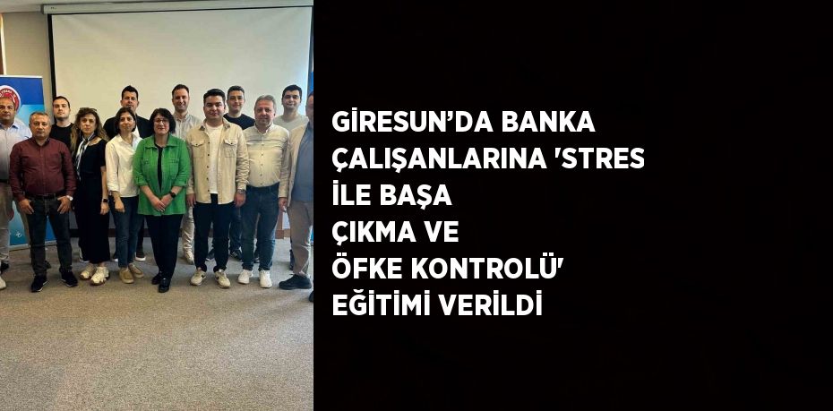 GİRESUN’DA BANKA ÇALIŞANLARINA 'STRES İLE BAŞA ÇIKMA VE ÖFKE KONTROLÜ' EĞİTİMİ VERİLDİ