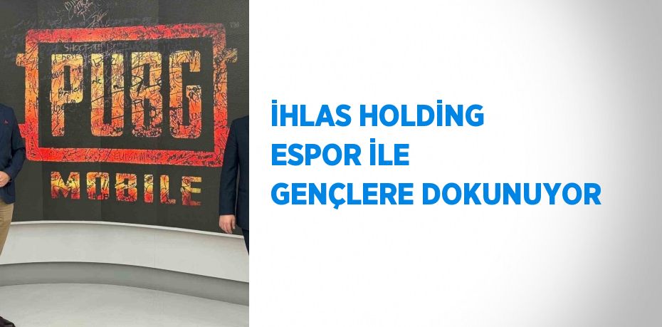 İHLAS HOLDİNG ESPOR İLE GENÇLERE DOKUNUYOR