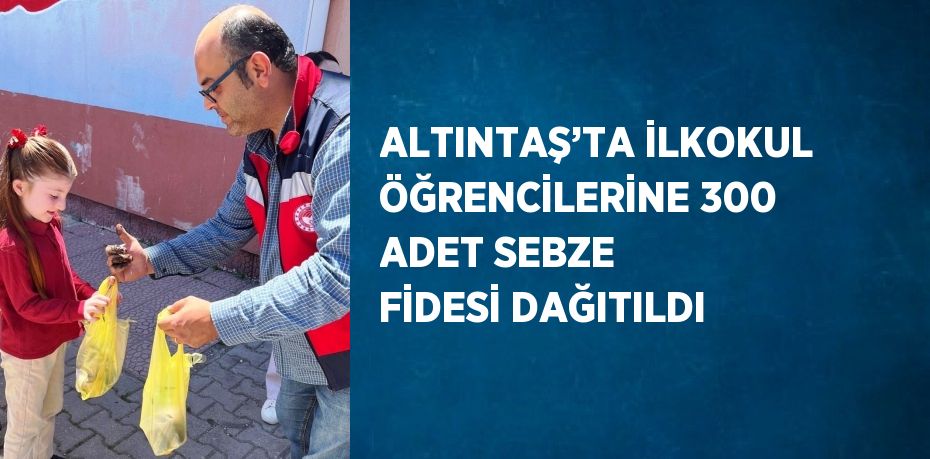 ALTINTAŞ’TA İLKOKUL ÖĞRENCİLERİNE 300 ADET SEBZE FİDESİ DAĞITILDI