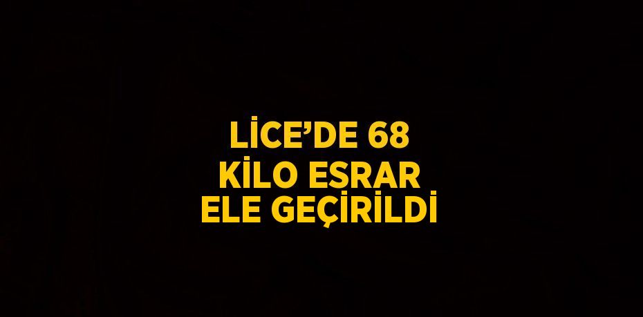 LİCE’DE 68 KİLO ESRAR ELE GEÇİRİLDİ