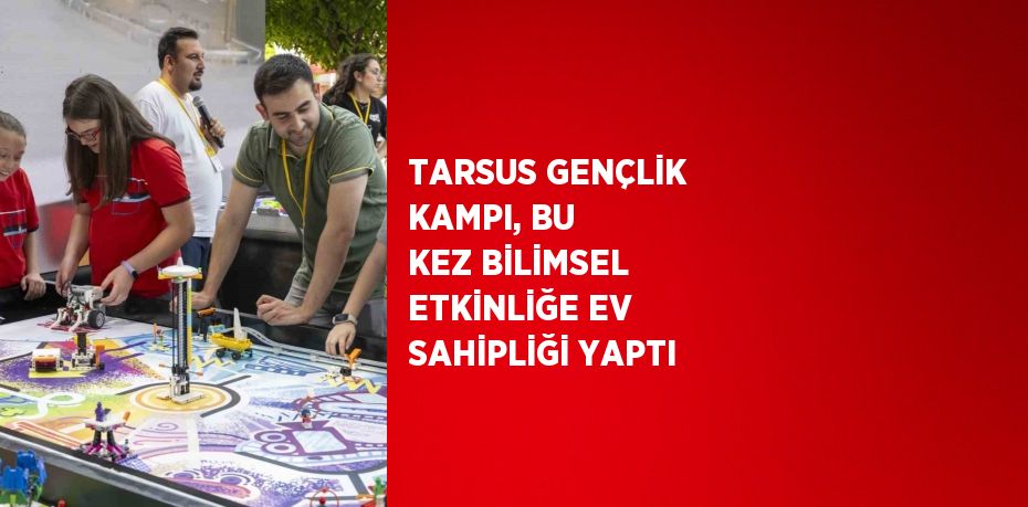 TARSUS GENÇLİK KAMPI, BU KEZ BİLİMSEL ETKİNLİĞE EV SAHİPLİĞİ YAPTI