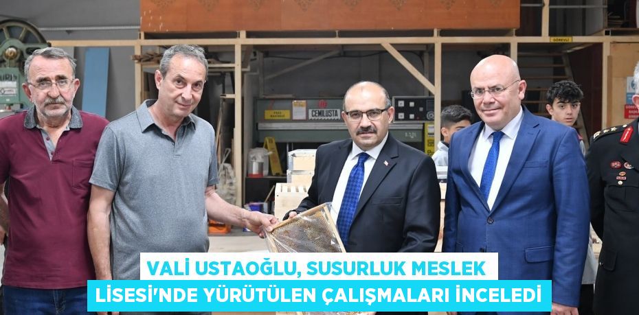 VALİ USTAOĞLU, SUSURLUK MESLEK LİSESİ'NDE YÜRÜTÜLEN ÇALIŞMALARI İNCELEDİ