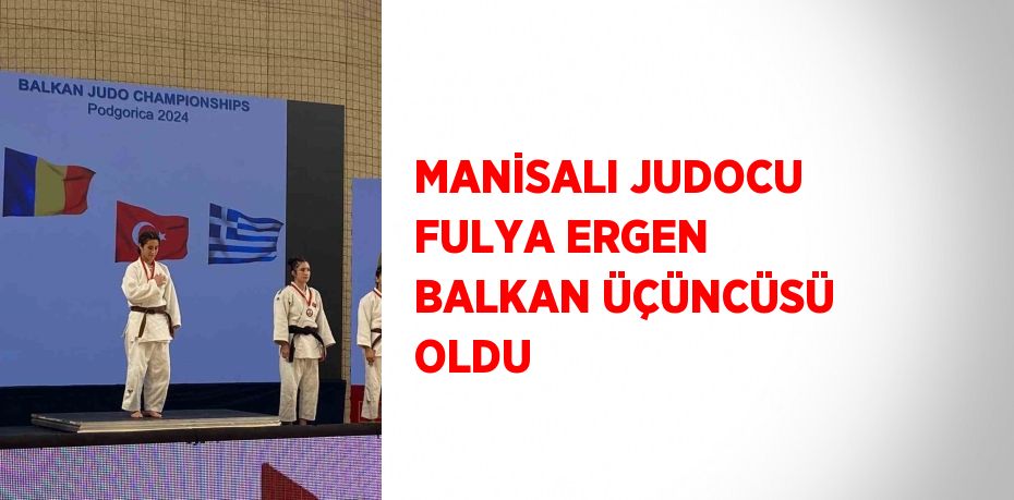 MANİSALI JUDOCU FULYA ERGEN BALKAN ÜÇÜNCÜSÜ OLDU