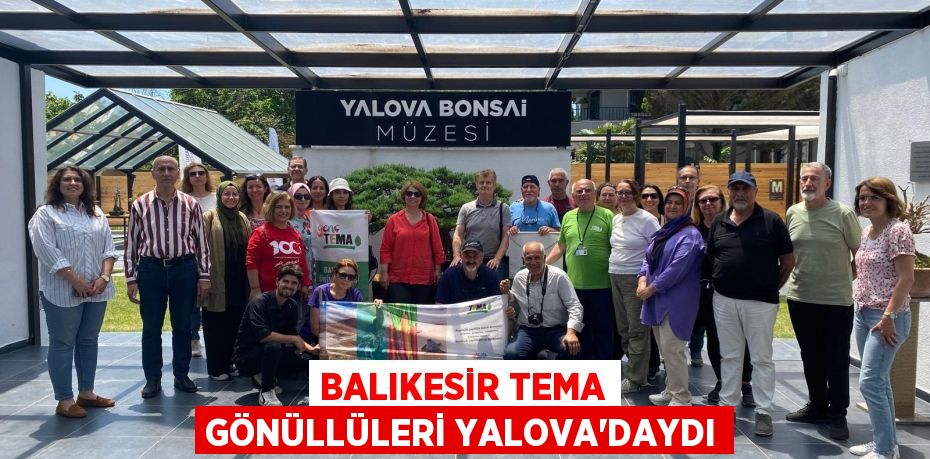 BALIKESİR TEMA GÖNÜLLÜLERİ YALOVA’DAYDI