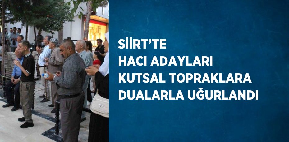 SİİRT’TE  HACI ADAYLARI KUTSAL TOPRAKLARA DUALARLA UĞURLANDI