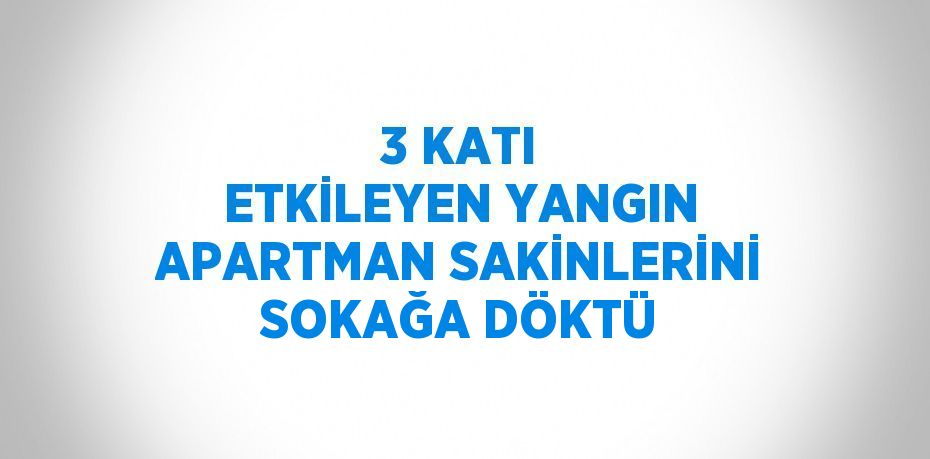 3 KATI ETKİLEYEN YANGIN APARTMAN SAKİNLERİNİ SOKAĞA DÖKTÜ