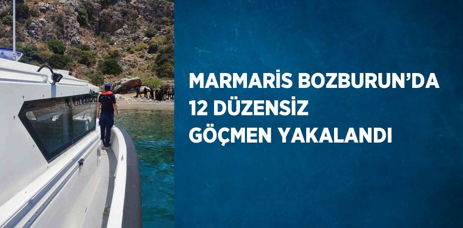 MARMARİS BOZBURUN’DA 12 DÜZENSİZ GÖÇMEN YAKALANDI