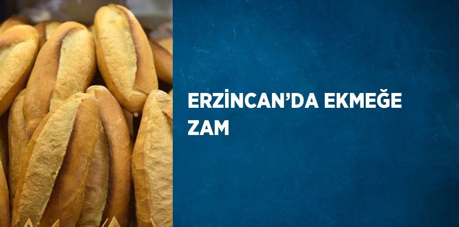 ERZİNCAN’DA EKMEĞE ZAM