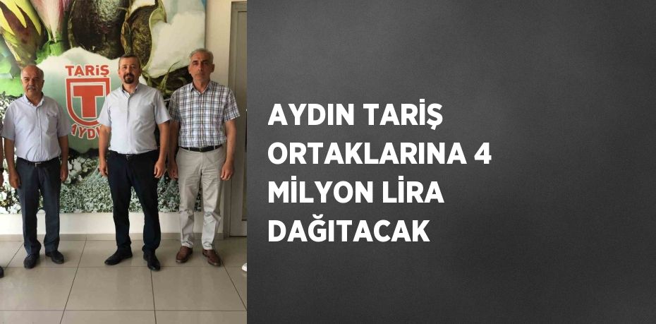 AYDIN TARİŞ ORTAKLARINA 4 MİLYON LİRA DAĞITACAK