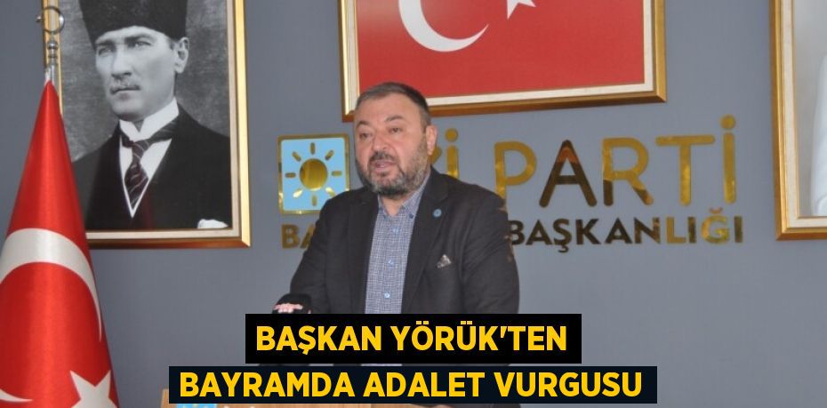 BAŞKAN YÖRÜK’TEN BAYRAMDA ADALET VURGUSU