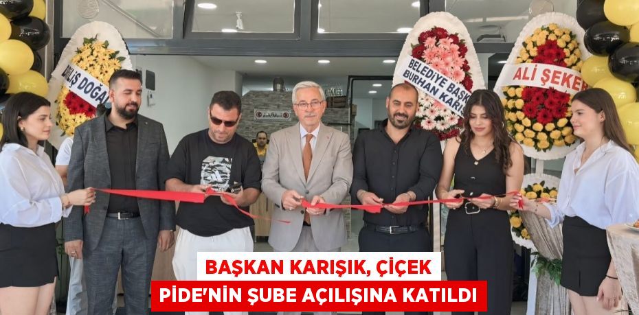 BAŞKAN KARIŞIK, ÇİÇEK PİDE’NİN ŞUBE AÇILIŞINA KATILDI