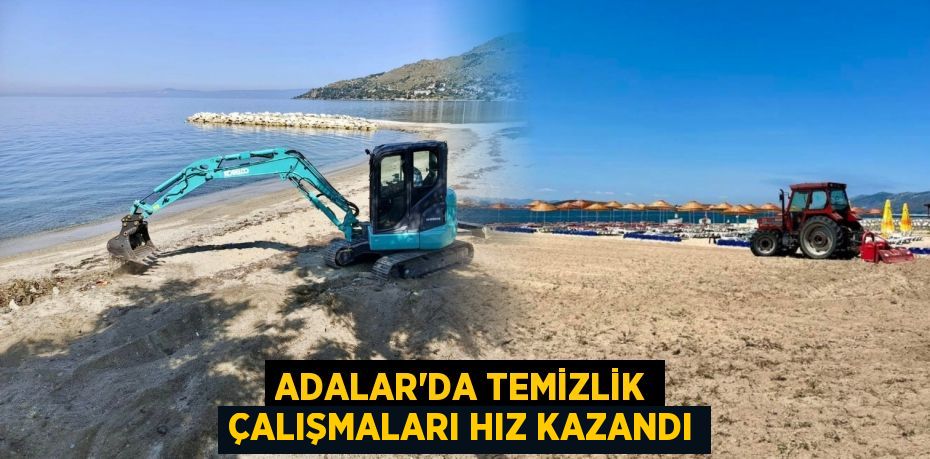 ADALAR’DA TEMİZLİK ÇALIŞMALARI HIZ KAZANDI