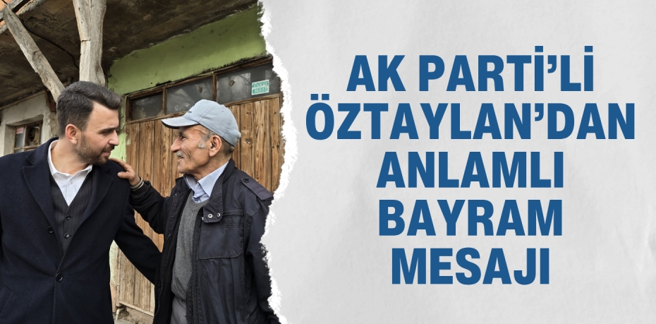 AK PARTİ’Lİ ÖZTAYLAN’DAN ANLAMLI BAYRAM MESAJI