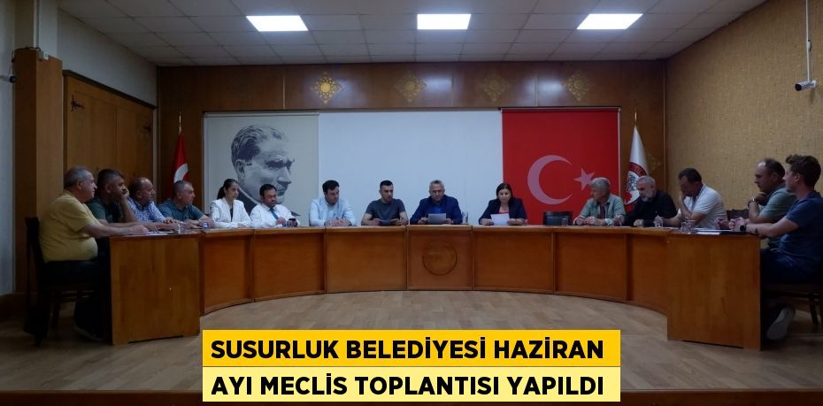 SUSURLUK BELEDİYESİ HAZİRAN AYI MECLİS TOPLANTISI YAPILDI