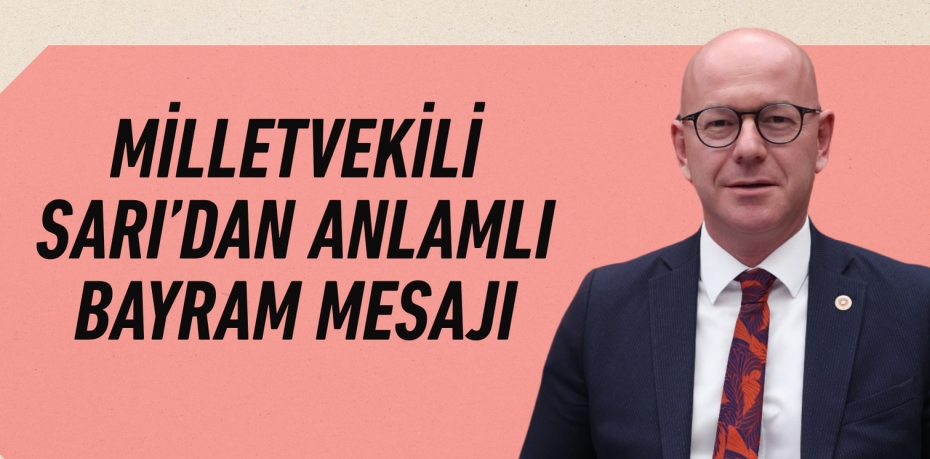 MİLLETVEKİLİ SARI’DAN ANLAMLI BAYRAM MESAJI