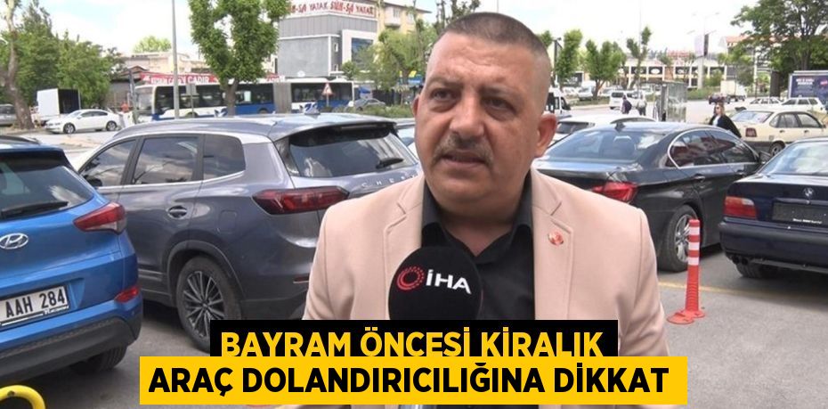 Bayram öncesi kiralık araç dolandırıcılığına dikkat