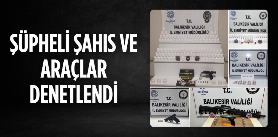 ŞÜPHELİ ŞAHIS VE ARAÇLAR DENETLENDİ