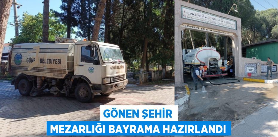GÖNEN ŞEHİR MEZARLIĞI BAYRAMA HAZIRLANDI