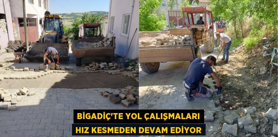 BİGADİÇ’TE YOL ÇALIŞMALARI HIZ KESMEDEN DEVAM EDİYOR