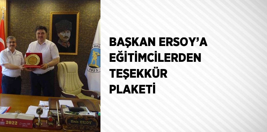 BAŞKAN ERSOY’A EĞİTİMCİLERDEN TEŞEKKÜR PLAKETİ