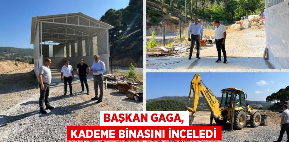 BAŞKAN GAGA, KADEME BİNASINI İNCELEDİ