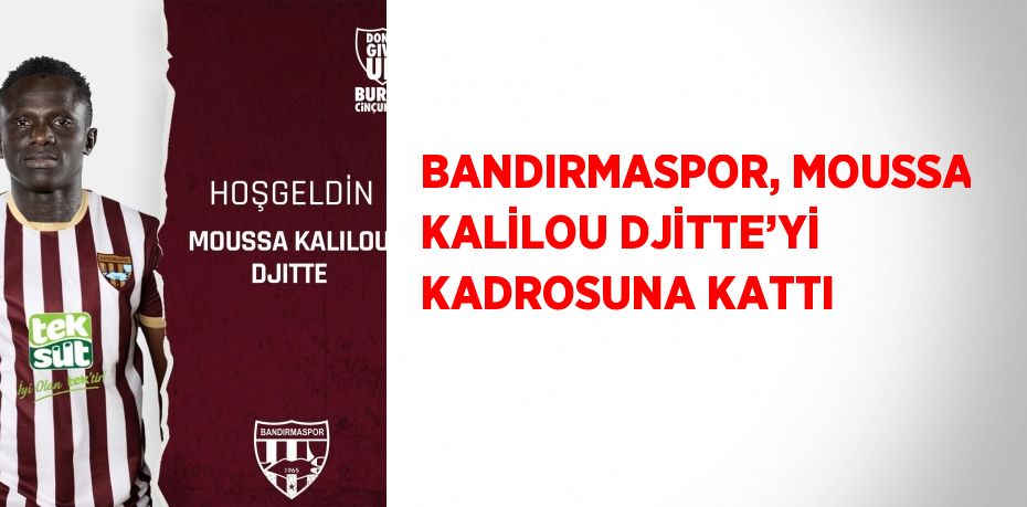 BANDIRMASPOR, MOUSSA KALİLOU DJİTTE’Yİ KADROSUNA KATTI