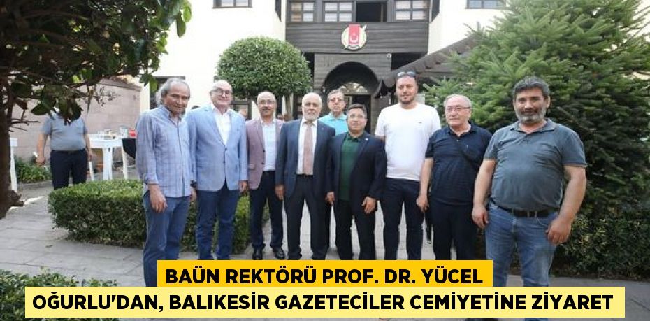 BAÜN REKTÖRÜ PROF. DR. YÜCEL OĞURLU'DAN, BALIKESİR GAZETECİLER CEMİYETİNE ZİYARET