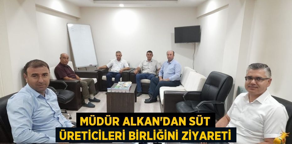 MÜDÜR ALKAN’DAN SÜT ÜRETİCİLERİ BİRLİĞİNİ ZİYARETİ