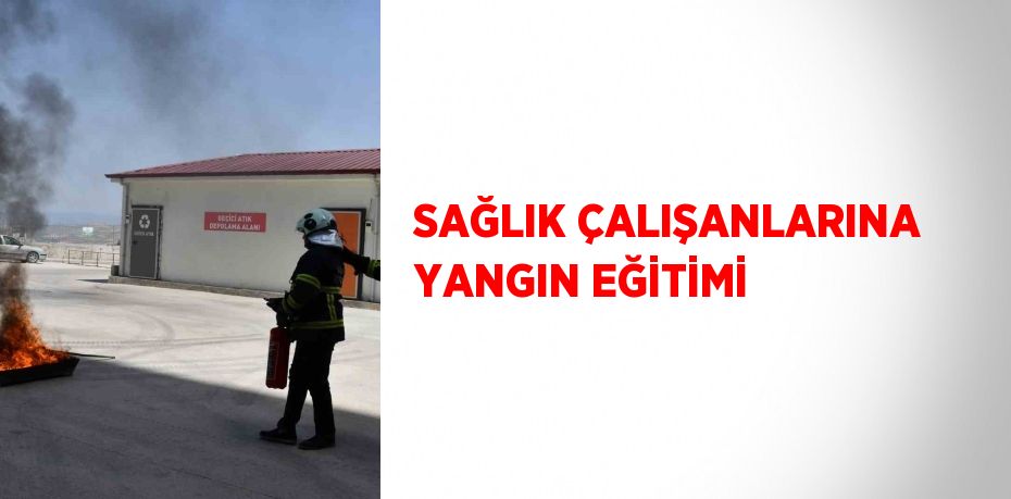 SAĞLIK ÇALIŞANLARINA YANGIN EĞİTİMİ