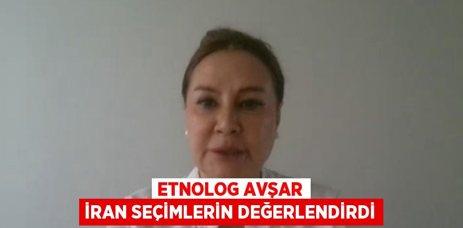 ETNOLOG AVŞAR İRAN SEÇİMLERİN DEĞERLENDİRDİ