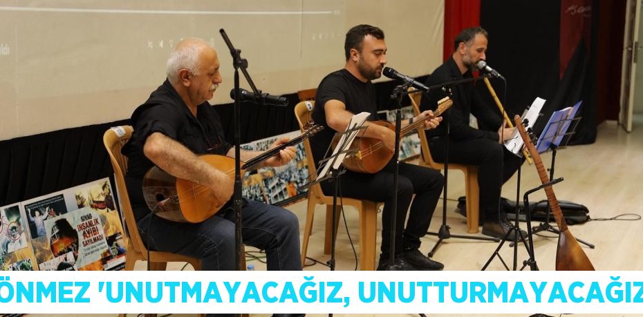 SÖNMEZ “UNUTMAYACAĞIZ, UNUTTURMAYACAĞIZ”