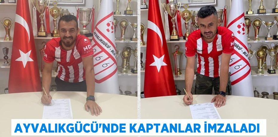 AYVALIKGÜCÜ’NDE KAPTANLAR İMZALADI