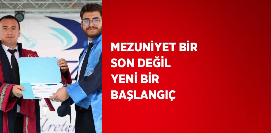 MEZUNİYET BİR SON DEĞİL YENİ BİR BAŞLANGIÇ