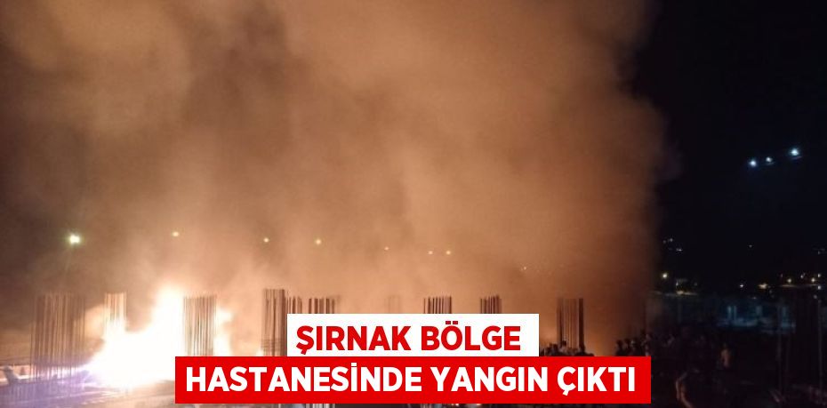 ŞIRNAK BÖLGE HASTANESİNDE YANGIN ÇIKTI