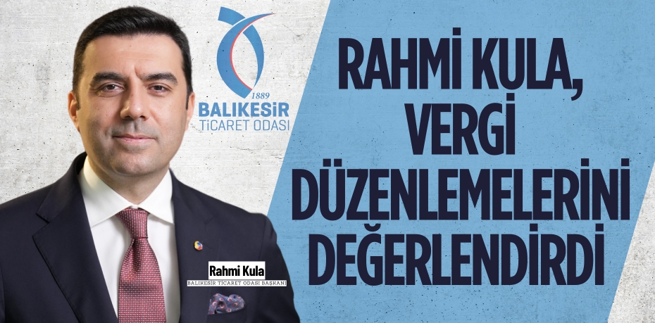 RAHMİ KULA, VERGİ DÜZENLEMELERİNİ DEĞERLENDİRDİ