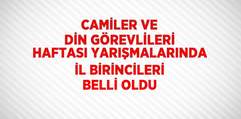 CAMİLER VE DİN GÖREVLİLERİ HAFTASI YARIŞMALARINDA İL BİRİNCİLERİ BELLİ OLDU