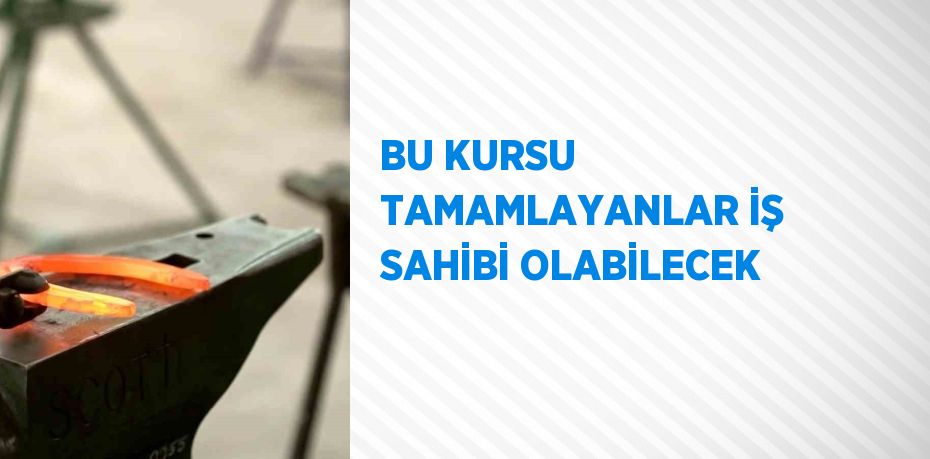 BU KURSU TAMAMLAYANLAR İŞ SAHİBİ OLABİLECEK