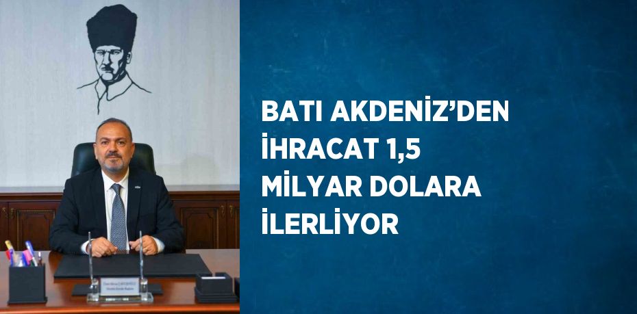 BATI AKDENİZ’DEN İHRACAT 1,5 MİLYAR DOLARA İLERLİYOR