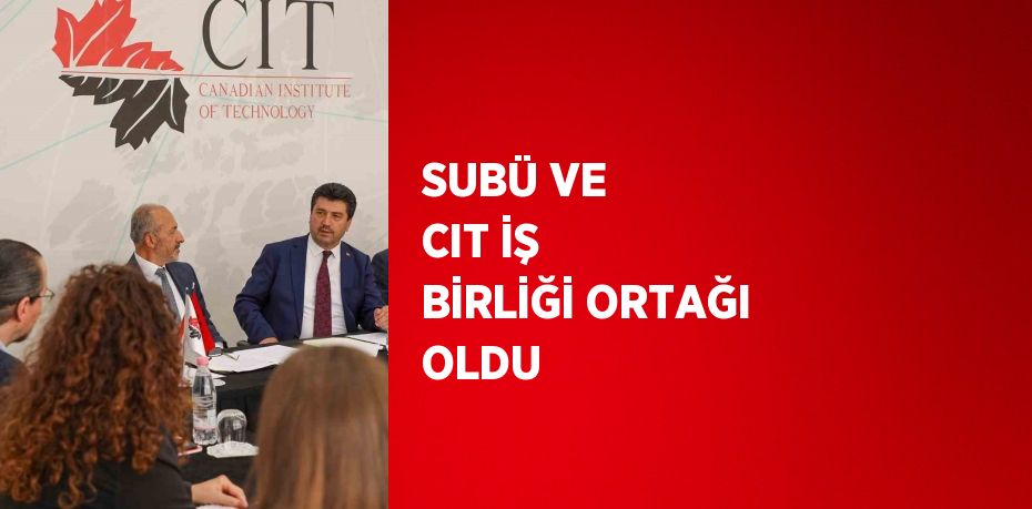 SUBÜ VE CIT İŞ BİRLİĞİ ORTAĞI OLDU