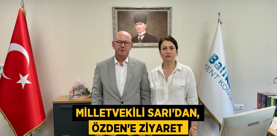 MİLLETVEKİLİ SARI’DAN, ÖZDEN’E ZİYARET