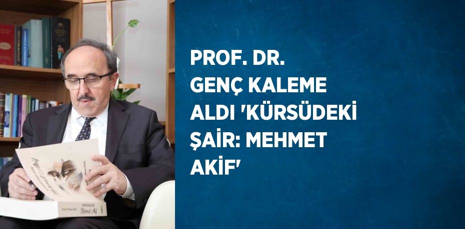 PROF. DR. GENÇ KALEME ALDI 'KÜRSÜDEKİ ŞAİR: MEHMET AKİF'