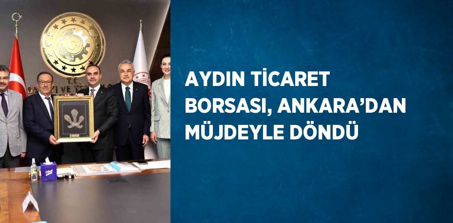 AYDIN TİCARET BORSASI, ANKARA’DAN MÜJDEYLE DÖNDÜ