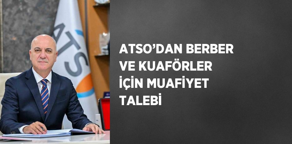 ATSO’DAN BERBER VE KUAFÖRLER İÇİN MUAFİYET TALEBİ