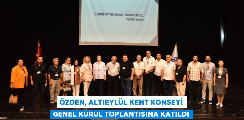 ÖZDEN, ALTIEYLÜL KENT KONSEYİ GENEL KURUL TOPLANTISINA KATILDI